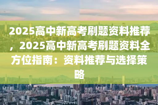 2025高中新高考刷題資料推薦，2025高中新高考刷題資料全方位指南：資料推薦與選擇策略