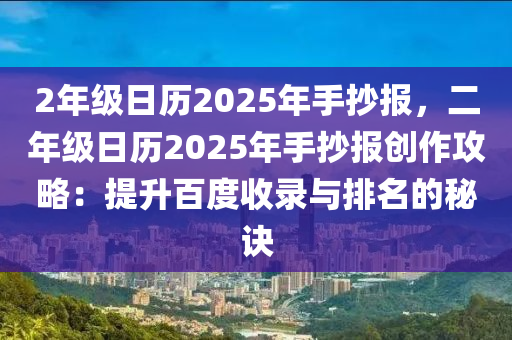 2年級日歷2025年手抄報，二年級日歷2025年手抄報創(chuàng)作攻略：提升百度收錄與排名的秘訣