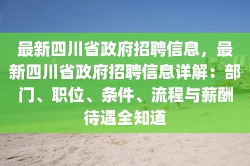 最新四川省政府招聘信息，最新四川省政府招聘信息詳解：部門(mén)、職位、條件、流程與薪酬待遇全知道