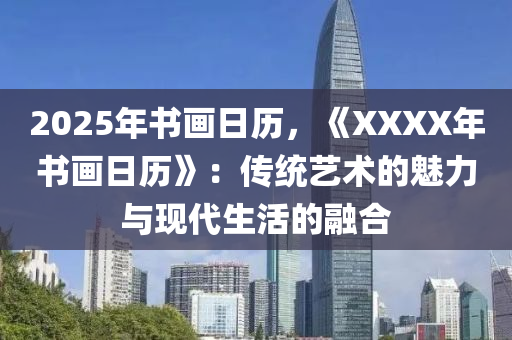 2025年書畫日歷，《XXXX年書畫日歷》：傳統(tǒng)藝術(shù)的魅力與現(xiàn)代生活的融合