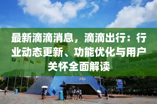 最新滴滴消息，滴滴出行：行業(yè)動(dòng)態(tài)更新、功能優(yōu)化與用戶(hù)關(guān)懷全面解讀