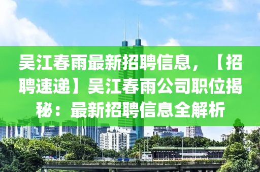 吳江春雨最新招聘信息，【招聘速遞】吳江春雨公司職位揭秘：最新招聘信息全解析