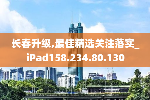 長春升級,最佳精選關(guān)注落實_iPad158.234.80.130