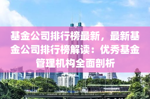 基金公司排行榜最新，最新基金公司排行榜解讀：優(yōu)秀基金管理機構(gòu)全面剖析