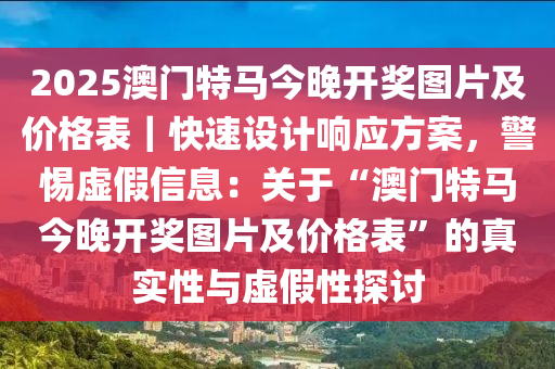 2025澳門特馬今晚開獎圖片及價格表｜快速設(shè)計響應(yīng)方案，警惕虛假信息：關(guān)于“澳門特馬今晚開獎圖片及價格表”的真實性與虛假性探討