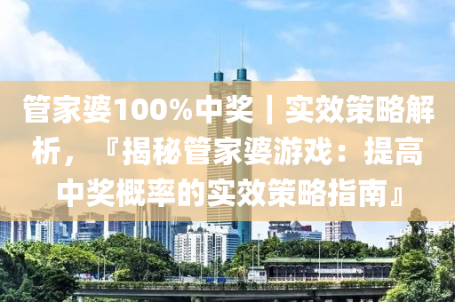 管家婆100%中獎｜實效策略解析，『揭秘管家婆游戲：提高中獎概率的實效策略指南』