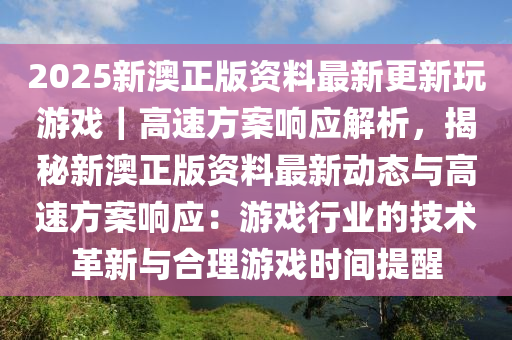 2025新澳正版資料最新更新玩游戲｜高速方案響應解析，揭秘新澳正版資料最新動態(tài)與高速方案響應：游戲行業(yè)的技術(shù)革新與合理游戲時間提醒