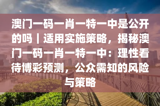 澳門一碼一肖一特一中是公開的嗎｜適用實施策略，揭秘澳門一碼一肖一特一中：理性看待博彩預(yù)測，公眾需知的風(fēng)險與策略