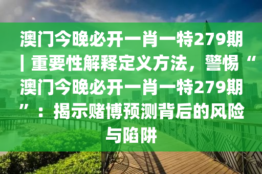 澳門今晚必開一肖一特279期｜重要性解釋定義方法，警惕“澳門今晚必開一肖一特279期”：揭示賭博預(yù)測背后的風(fēng)險(xiǎn)與陷阱