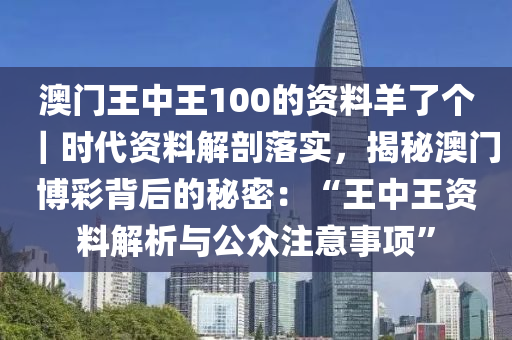 澳門王中王100的資料羊了個(gè)｜時(shí)代資料解剖落實(shí)，揭秘澳門博彩背后的秘密：“王中王資料解析與公眾注意事項(xiàng)”