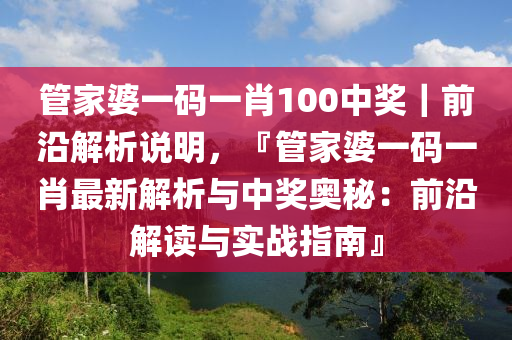 管家婆一碼一肖100中獎(jiǎng)｜前沿解析說(shuō)明，『管家婆一碼一肖最新解析與中獎(jiǎng)奧秘：前沿解讀與實(shí)戰(zhàn)指南』