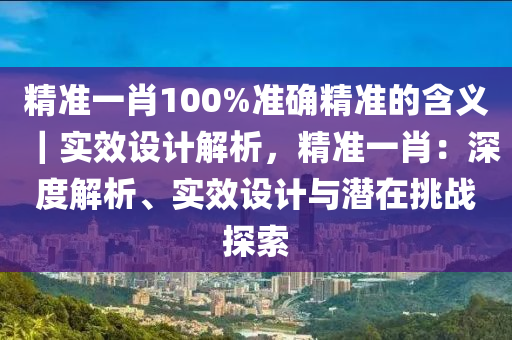 精準(zhǔn)一肖100%準(zhǔn)確精準(zhǔn)的含義｜實(shí)效設(shè)計(jì)解析，精準(zhǔn)一肖：深度解析、實(shí)效設(shè)計(jì)與潛在挑戰(zhàn)探索