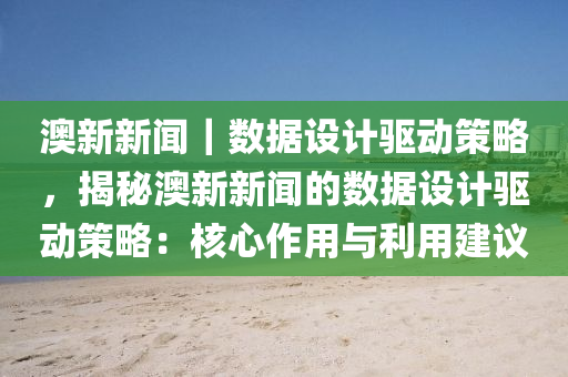 澳新新聞｜數(shù)據(jù)設(shè)計驅(qū)動策略，揭秘澳新新聞的數(shù)據(jù)設(shè)計驅(qū)動策略：核心作用與利用建議