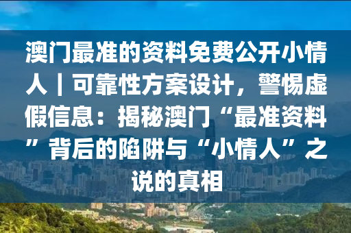 澳門最準的資料免費公開小情人｜可靠性方案設(shè)計，警惕虛假信息：揭秘澳門“最準資料”背后的陷阱與“小情人”之說的真相