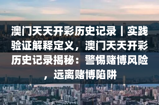 澳門天天開彩歷史記錄｜實踐驗證解釋定義，澳門天天開彩歷史記錄揭秘：警惕賭博風險，遠離賭博陷阱