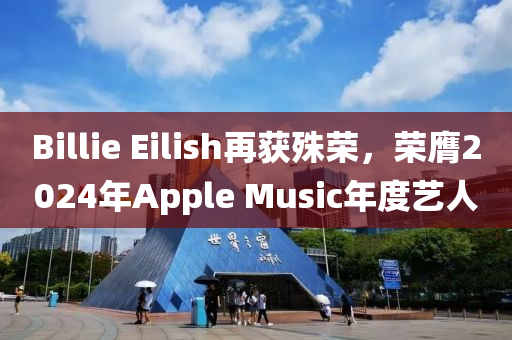 Billie Eilish再獲殊榮，榮膺2024年Apple Music年度藝人