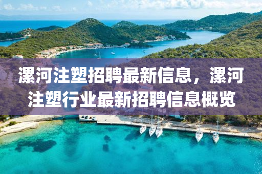 漯河注塑招聘最新信息，漯河注塑行業(yè)最新招聘信息概覽