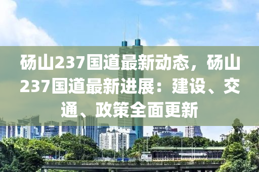 碭山237國道最新動態(tài)，碭山237國道最新進展：建設、交通、政策全面更新