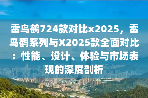 雷鳥鶴724款對(duì)比x2025，雷鳥鶴系列與X2025款全面對(duì)比：性能、設(shè)計(jì)、體驗(yàn)與市場(chǎng)表現(xiàn)的深度剖析