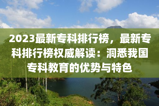 2023最新?？婆判邪?，最新專科排行榜權威解讀：洞悉我國?？平逃膬?yōu)勢與特色