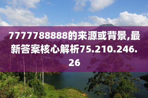 7777788888的來源或背景,最新答案核心解析75.210.246.26