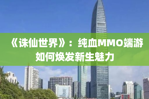 《誅仙世界》：純血MMO端游如何煥發(fā)新生魅力