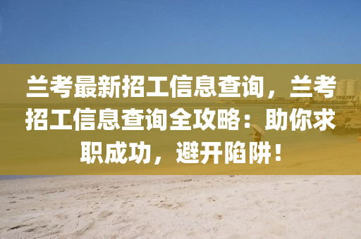 蘭考最新招工信息查詢，蘭考招工信息查詢?nèi)ヂ裕褐闱舐毘晒?，避開陷阱！