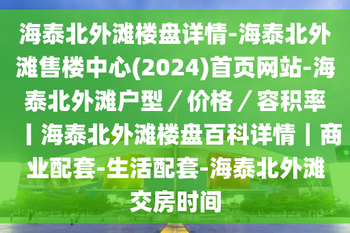 海泰北外灘樓盤詳情-海泰北外灘售樓中心(2024)首頁網(wǎng)站-海泰北外灘戶型／價格／容積率丨海泰北外灘樓盤百科詳情｜商業(yè)配套-生活配套-海泰北外灘交房時間