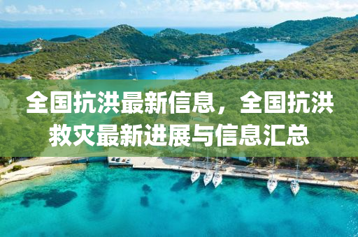 全國抗洪最新信息，全國抗洪救災(zāi)最新進展與信息匯總