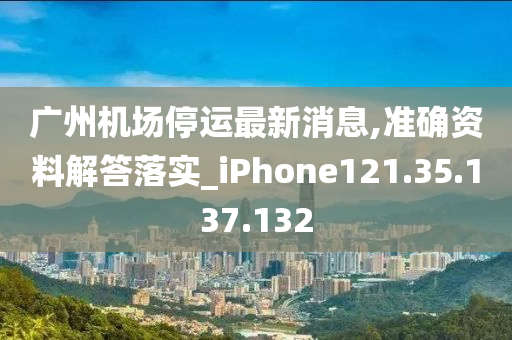 廣州機(jī)場停運最新消息,準(zhǔn)確資料解答落實_iPhone121.35.137.132