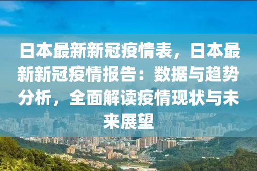 日本最新新冠疫情表，日本最新新冠疫情報告：數(shù)據(jù)與趨勢分析，全面解讀疫情現(xiàn)狀與未來展望