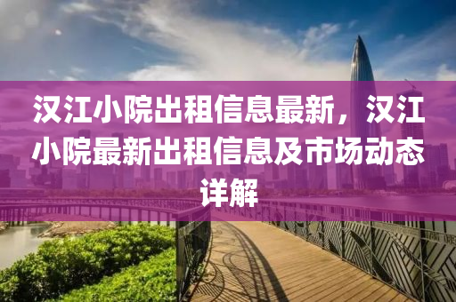 漢江小院出租信息最新，漢江小院最新出租信息及市場動態(tài)詳解