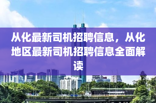 從化最新司機(jī)招聘信息，從化地區(qū)最新司機(jī)招聘信息全面解讀