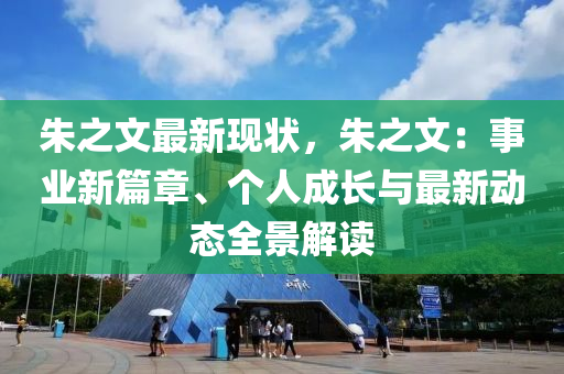 朱之文最新現(xiàn)狀，朱之文：事業(yè)新篇章、個(gè)人成長與最新動態(tài)全景解讀