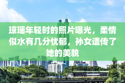 瓊瑤年輕時(shí)的照片曝光，柔情似水有幾分憂郁，孫女遺傳了她的美貌