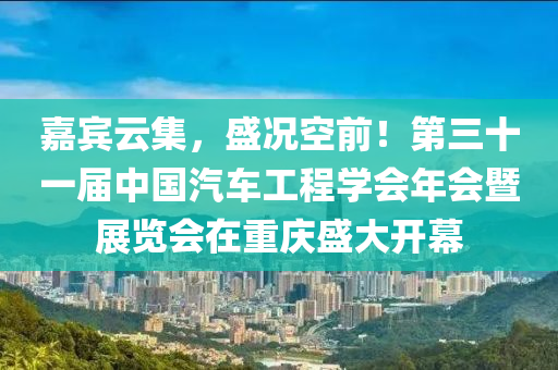 嘉賓云集，盛況空前！第三十一屆中國汽車工程學(xué)會(huì)年會(huì)暨展覽會(huì)在重慶盛大開幕