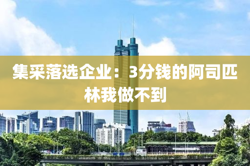 集采落選企業(yè)：3分錢的阿司匹林我做不到