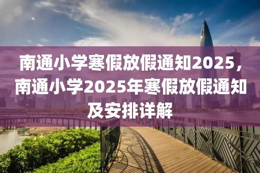 南通小學(xué)寒假放假通知2025，南通小學(xué)2025年寒假放假通知及安排詳解