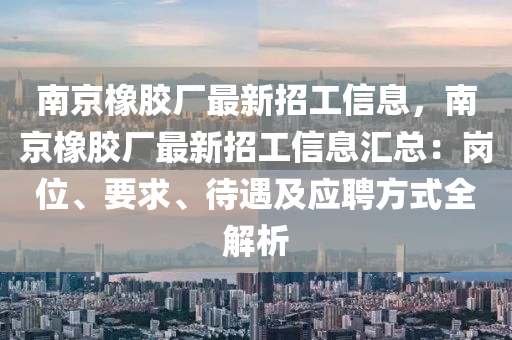 南京橡膠廠最新招工信息，南京橡膠廠最新招工信息匯總：崗位、要求、待遇及應(yīng)聘方式全解析