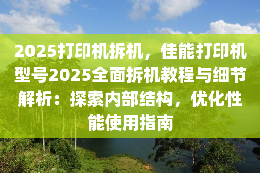 2025打印機(jī)拆機(jī)，佳能打印機(jī)型號(hào)2025全面拆機(jī)教程與細(xì)節(jié)解析：探索內(nèi)部結(jié)構(gòu)，優(yōu)化性能使用指南