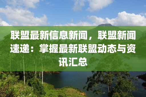 聯(lián)盟最新信息新聞，聯(lián)盟新聞速遞：掌握最新聯(lián)盟動(dòng)態(tài)與資訊匯總