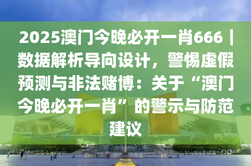 2025澳門今晚必開一肖666｜數據解析導向設計，警惕虛假預測與非法賭博：關于“澳門今晚必開一肖”的警示與防范建議