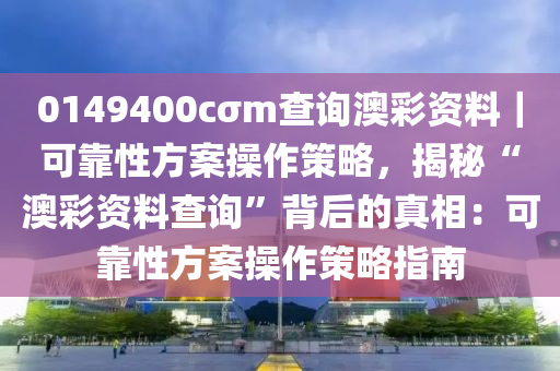 0149400cσm查詢澳彩資料｜可靠性方案操作策略，揭秘“澳彩資料查詢”背后的真相：可靠性方案操作策略指南