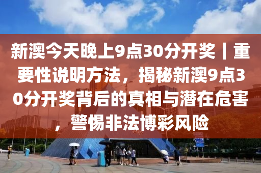 新澳今天晚上9點30分開獎｜重要性說明方法，揭秘新澳9點30分開獎背后的真相與潛在危害，警惕非法博彩風險