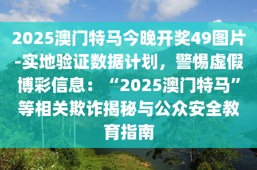 2025澳門(mén)特馬今晚開(kāi)獎(jiǎng)49圖片-實(shí)地驗(yàn)證數(shù)據(jù)計(jì)劃，警惕虛假博彩信息：“2025澳門(mén)特馬”等相關(guān)欺詐揭秘與公眾安全教育指南