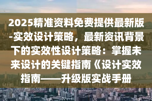 2025精準資料免費提供最新版-實效設(shè)計策略，最新資訊背景下的實效性設(shè)計策略：掌握未來設(shè)計的關(guān)鍵指南《設(shè)計實效指南——升級版實戰(zhàn)手冊