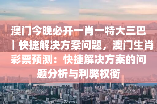 澳門今晚必開一肖一特大三巴｜快捷解決方案問題，澳門生肖彩票預測：快捷解決方案的問題分析與利弊權(quán)衡