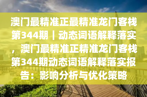 澳門最精準正最精準龍門客棧第344期｜動態(tài)詞語解釋落實，澳門最精準正精準龍門客棧第344期動態(tài)詞語解釋落實報告：影響分析與優(yōu)化策略