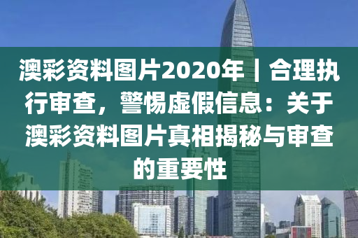 澳彩資料圖片2020年｜合理執(zhí)行審查，警惕虛假信息：關(guān)于澳彩資料圖片真相揭秘與審查的重要性