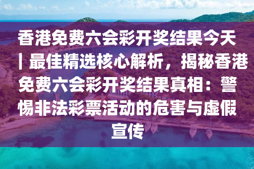 香港免費(fèi)六會(huì)彩開獎(jiǎng)結(jié)果今天｜最佳精選核心解析，揭秘香港免費(fèi)六會(huì)彩開獎(jiǎng)結(jié)果真相：警惕非法彩票活動(dòng)的危害與虛假宣傳